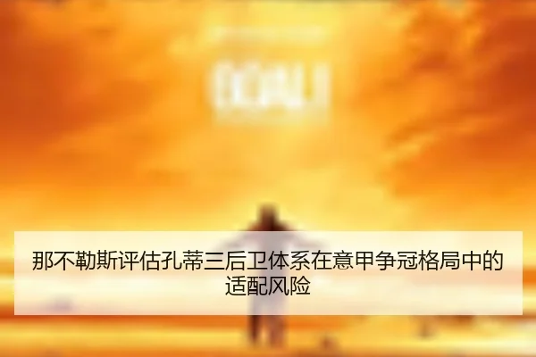 那不勒斯评估孔蒂三后卫体系在意甲争冠格局中的适配风险