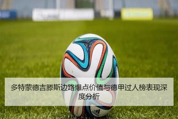 多特蒙德吉滕斯边路爆点价值与德甲过人榜表现深度分析