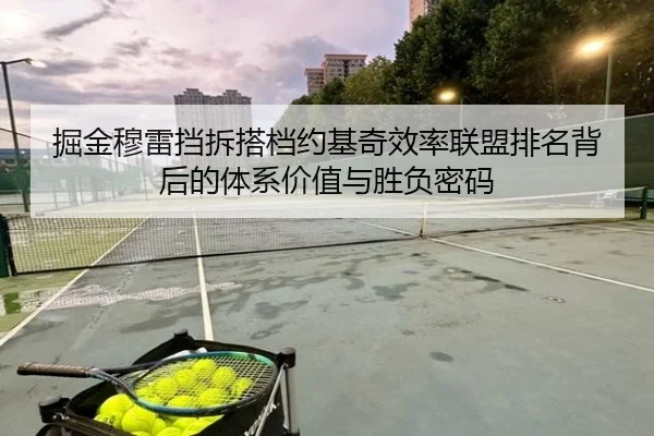 掘金穆雷挡拆搭档约基奇效率联盟排名背后的体系价值与胜负密码